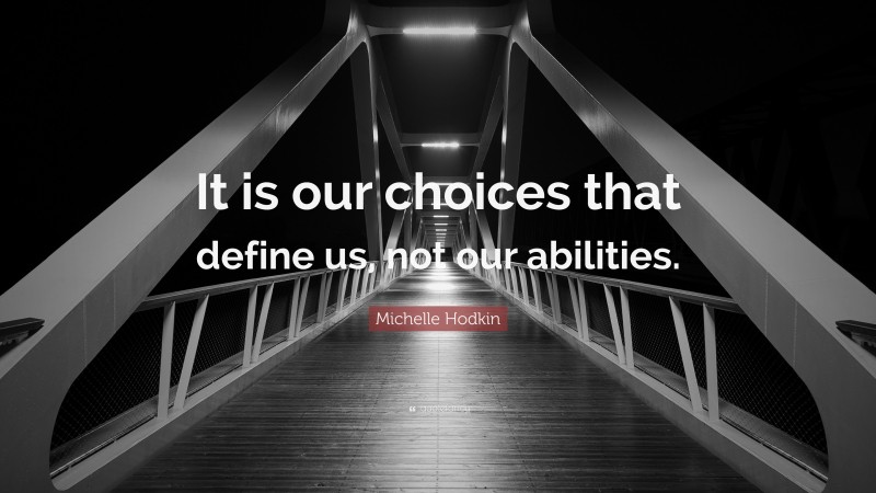Michelle Hodkin Quote: “It is our choices that define us, not our abilities.”