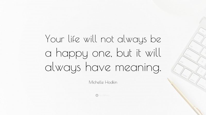 Michelle Hodkin Quote: “Your life will not always be a happy one, but it will always have meaning.”