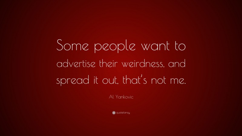 Al Yankovic Quote: “Some people want to advertise their weirdness, and spread it out, that’s not me.”
