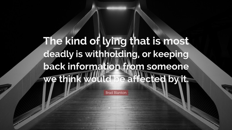 Brad Blanton Quote: “The kind of lying that is most deadly is withholding, or keeping back information from someone we think would be affected by it.”