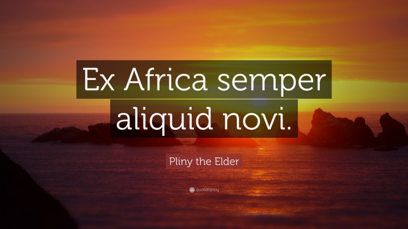 Pliny the Elder Quote: “Ex Africa semper aliquid novi.”