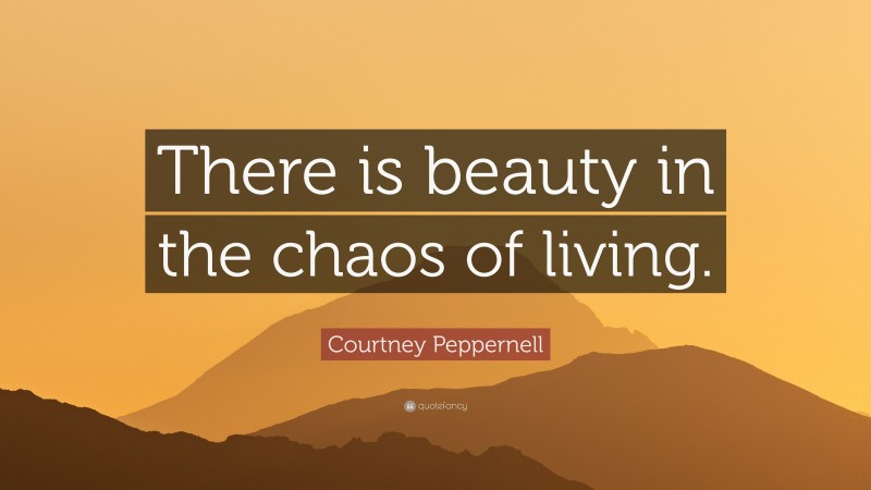 Courtney Peppernell Quote: “There is beauty in the chaos of living.”