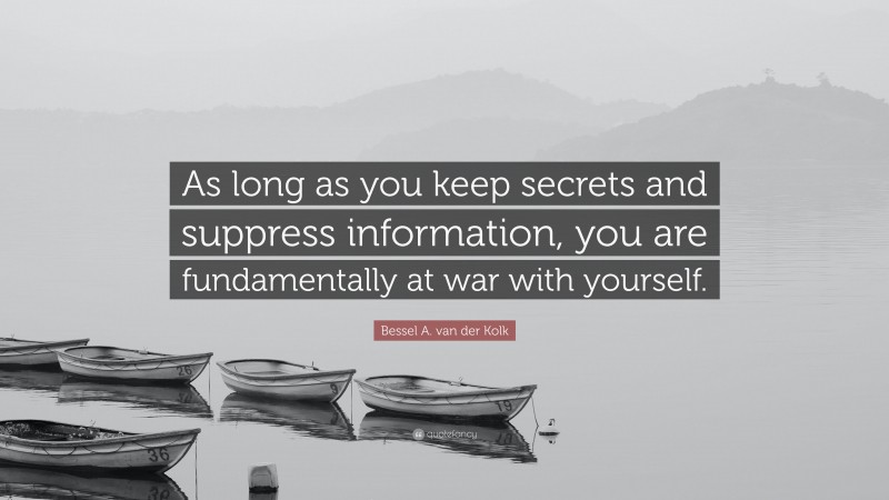 Bessel A. van der Kolk Quote: “As long as you keep secrets and suppress information, you are fundamentally at war with yourself.”