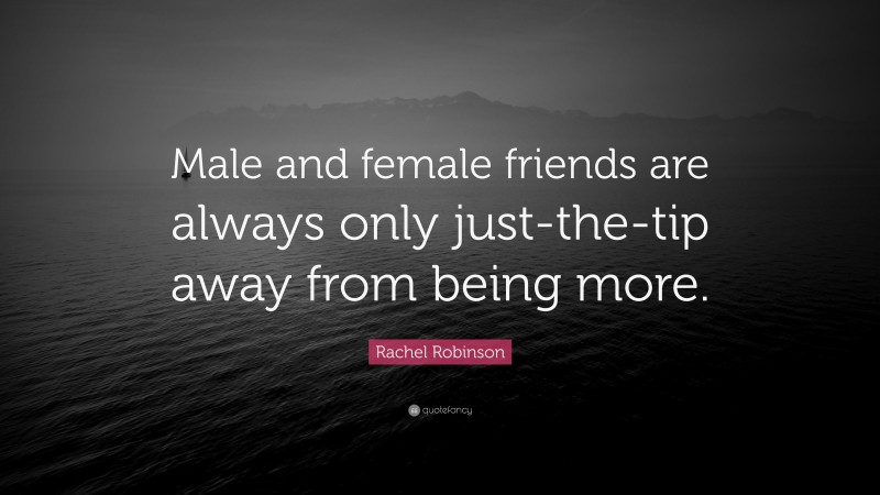 Rachel Robinson Quote: “Male and female friends are always only just-the-tip away from being more.”