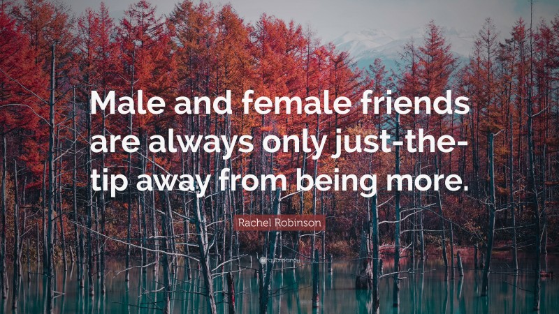 Rachel Robinson Quote: “Male and female friends are always only just-the-tip away from being more.”