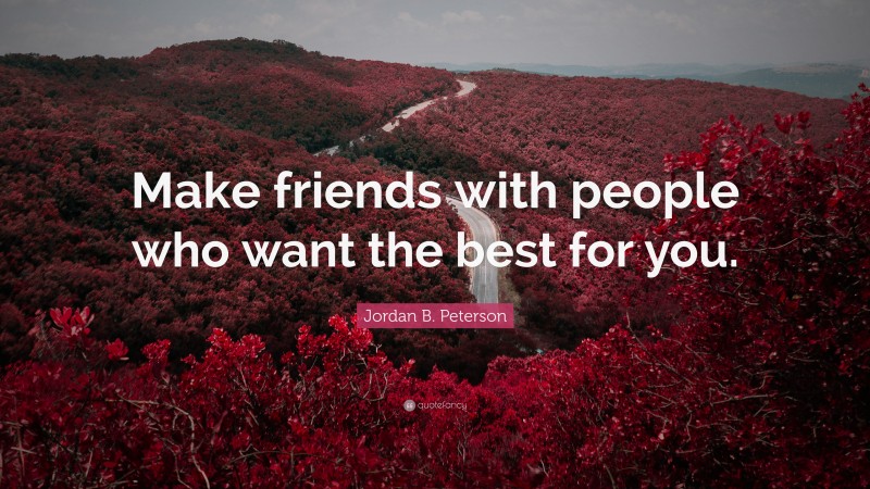 Jordan B. Peterson Quote: “Make friends with people who want the best for you.”