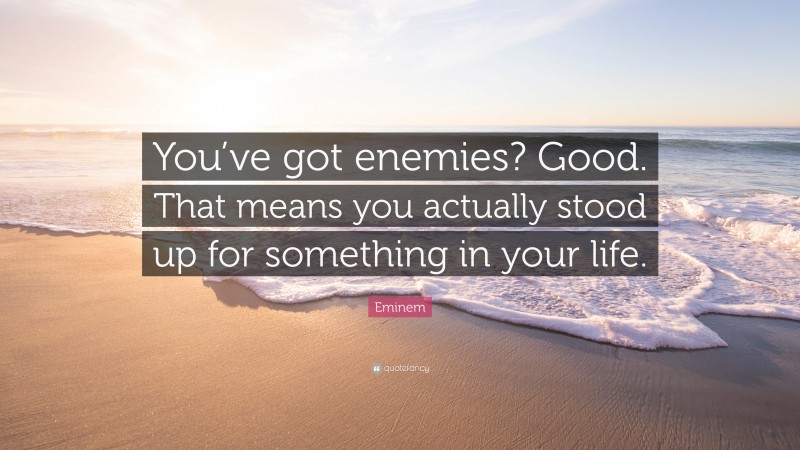 Eminem Quote: “You’ve got enemies? Good. That means you actually stood up for something in your life.”