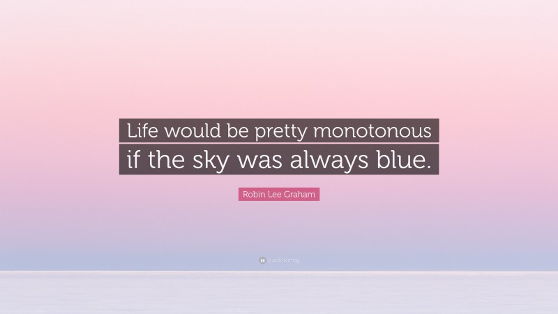 Robin Lee Graham Quote: “Life would be pretty monotonous if the sky was always blue.”