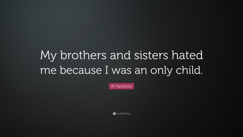 Al Yankovic Quote: “My brothers and sisters hated me because I was an only child.”