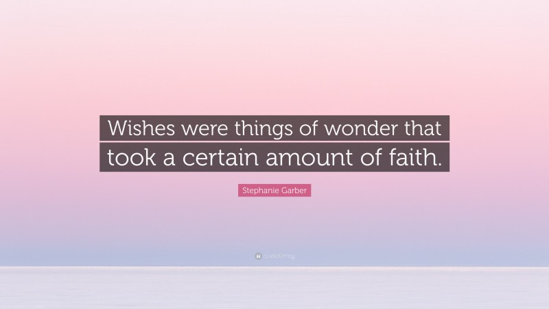 Stephanie Garber Quote: “Wishes were things of wonder that took a certain amount of faith.”