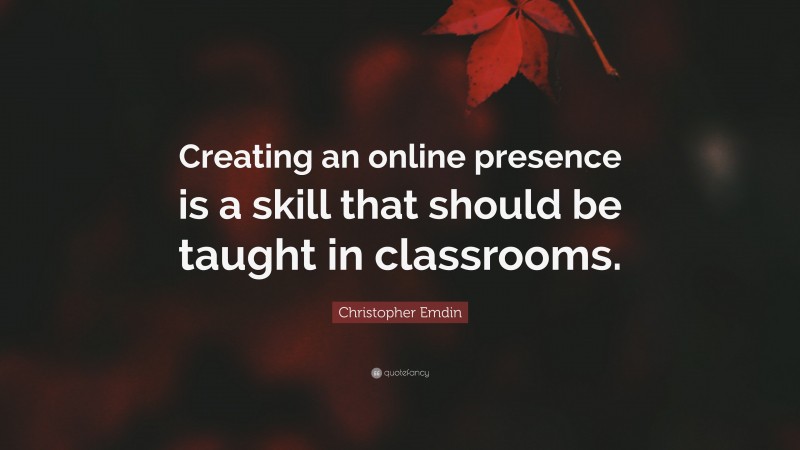 Christopher Emdin Quote: “Creating an online presence is a skill that should be taught in classrooms.”
