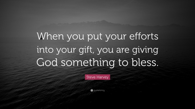 Steve Harvey Quote: “When you put your efforts into your gift, you are giving God something to bless.”