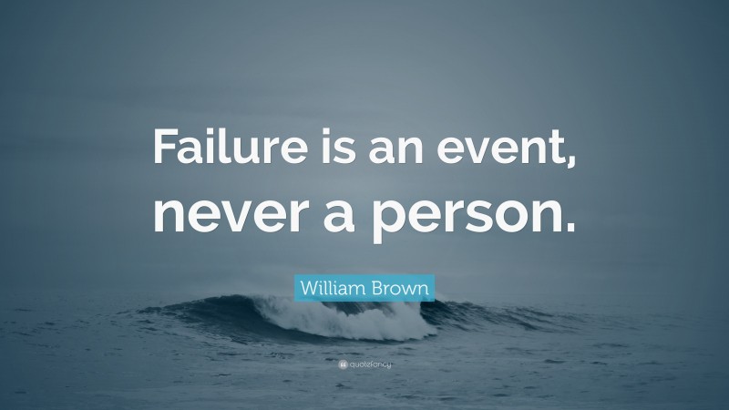 William Brown Quote: “Failure is an event, never a person.”