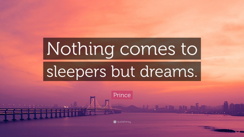 Prince Quote: “Nothing comes to sleepers but dreams.”