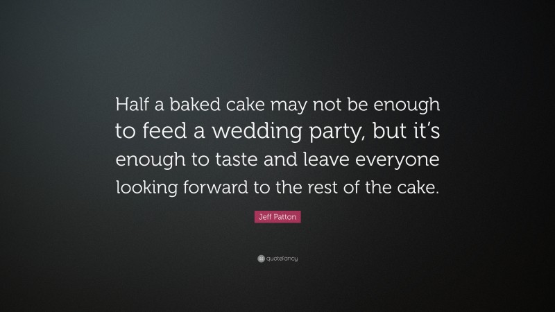 Jeff Patton Quote: “Half a baked cake may not be enough to feed a wedding party, but it’s enough to taste and leave everyone looking forward to the rest of the cake.”