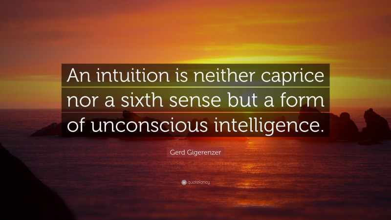 Gerd Gigerenzer Quote: “An intuition is neither caprice nor a sixth sense but a form of unconscious intelligence.”