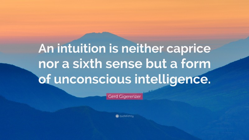 Gerd Gigerenzer Quote: “An intuition is neither caprice nor a sixth sense but a form of unconscious intelligence.”