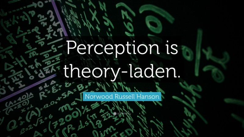Norwood Russell Hanson Quote: “Perception is theory-laden.”
