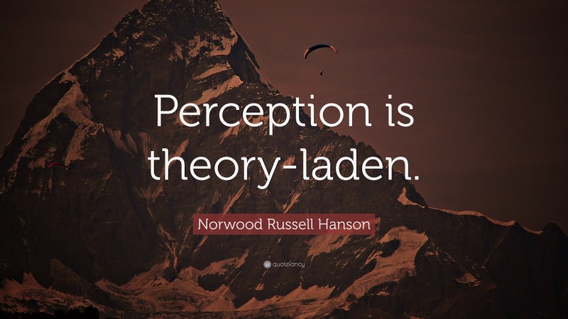 Norwood Russell Hanson Quote: “Perception is theory-laden.”
