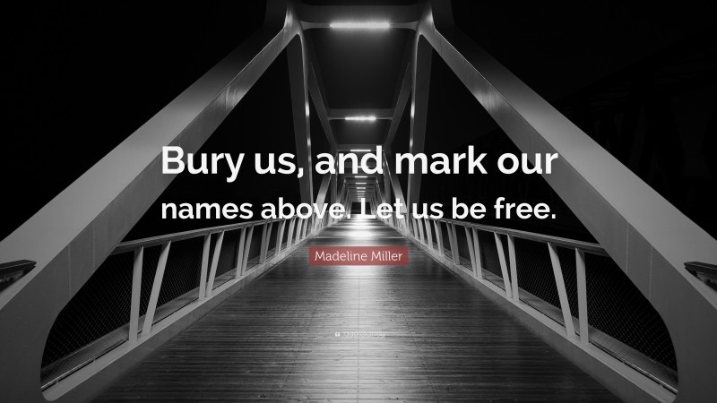 Madeline Miller Quote: “Bury us, and mark our names above. Let us be free.”