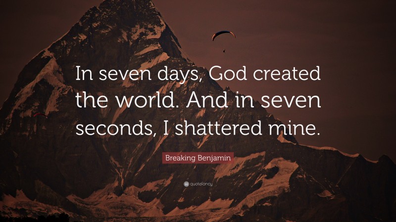 Breaking Benjamin Quote: “In seven days, God created the world. And in seven seconds, I shattered mine.”