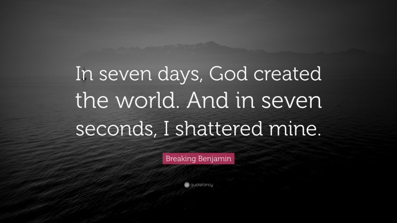 Breaking Benjamin Quote: “In seven days, God created the world. And in seven seconds, I shattered mine.”