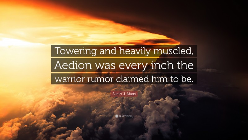 Sarah J. Maas Quote: “Towering and heavily muscled, Aedion was every inch the warrior rumor claimed him to be.”