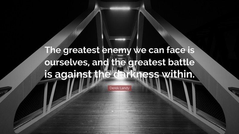 Derek Landy Quote: “The greatest enemy we can face is ourselves, and the greatest battle is against the darkness within.”