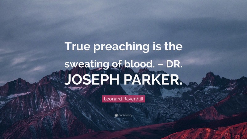 Leonard Ravenhill Quote: “True preaching is the sweating of blood. – DR. JOSEPH PARKER.”
