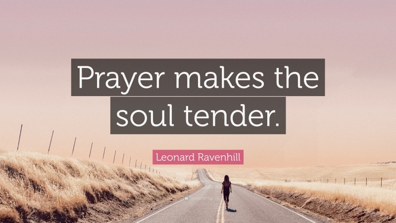 Leonard Ravenhill Quote: “Prayer makes the soul tender.”