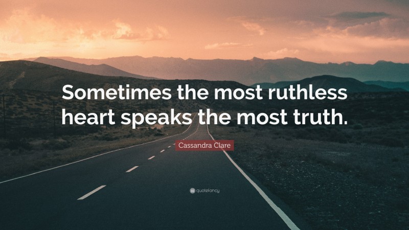 Cassandra Clare Quote: “Sometimes the most ruthless heart speaks the most truth.”