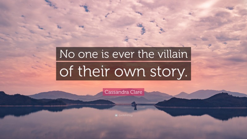 Cassandra Clare Quote: “No one is ever the villain of their own story.”