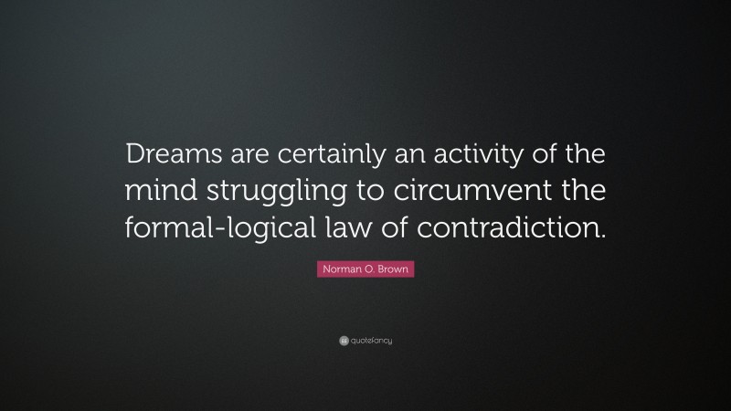 Norman O. Brown Quote: “Dreams are certainly an activity of the mind struggling to circumvent the formal-logical law of contradiction.”