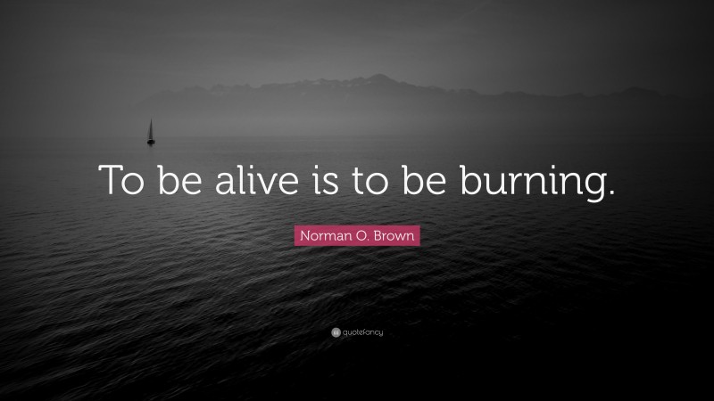 Norman O. Brown Quote: “To be alive is to be burning.”