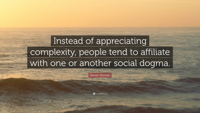 Steven Sloman Quote: “Instead of appreciating complexity, people tend to affiliate with one or another social dogma.”