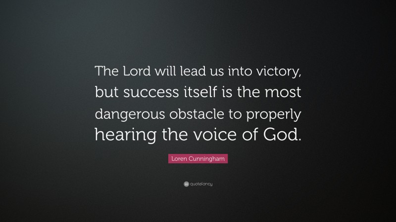 Loren Cunningham Quote: “The Lord will lead us into victory, but success itself is the most dangerous obstacle to properly hearing the voice of God.”