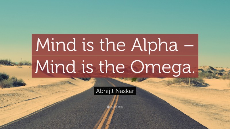 Abhijit Naskar Quote: “Mind is the Alpha – Mind is the Omega.”