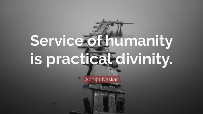 Abhijit Naskar Quote: “Service of humanity is practical divinity.”