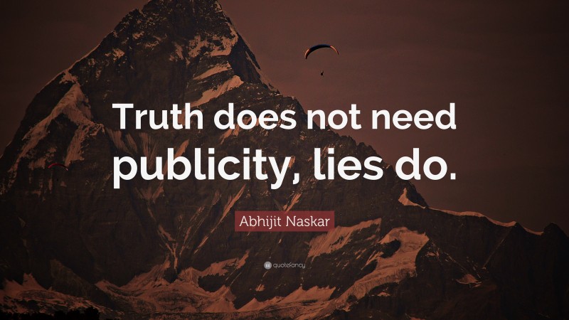 Abhijit Naskar Quote: “Truth does not need publicity, lies do.”