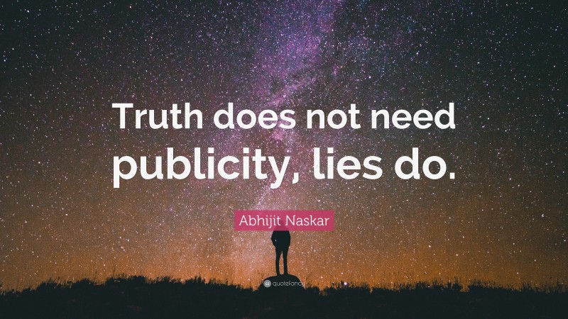 Abhijit Naskar Quote: “Truth does not need publicity, lies do.”