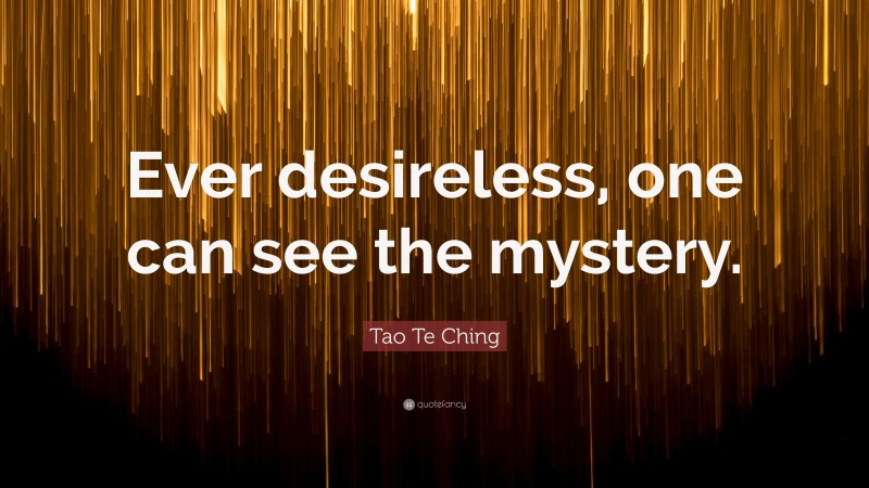 Tao Te Ching Quote: “Ever desireless, one can see the mystery.”