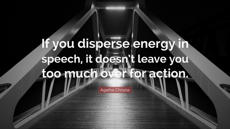 Agatha Christie Quote: “If you disperse energy in speech, it doesn’t leave you too much over for action.”