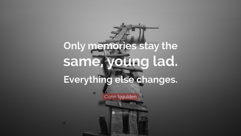 Conn Iggulden Quote: “Only memories stay the same, young lad. Everything else changes.”