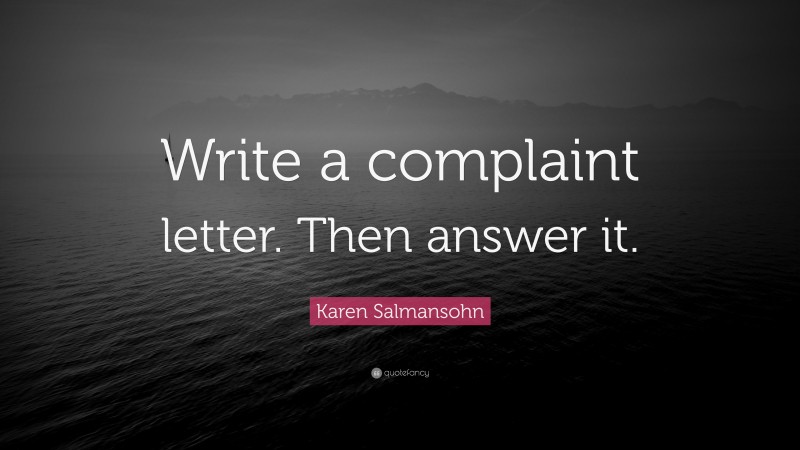 Karen Salmansohn Quote: “Write a complaint letter. Then answer it.”
