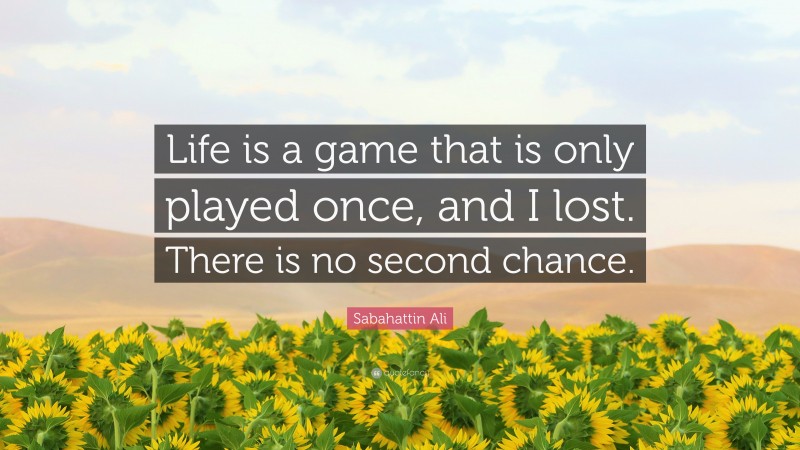 Sabahattin Ali Quote: “Life is a game that is only played once, and I lost. There is no second chance.”