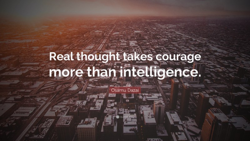 Osamu Dazai Quote: “Real thought takes courage more than intelligence.”