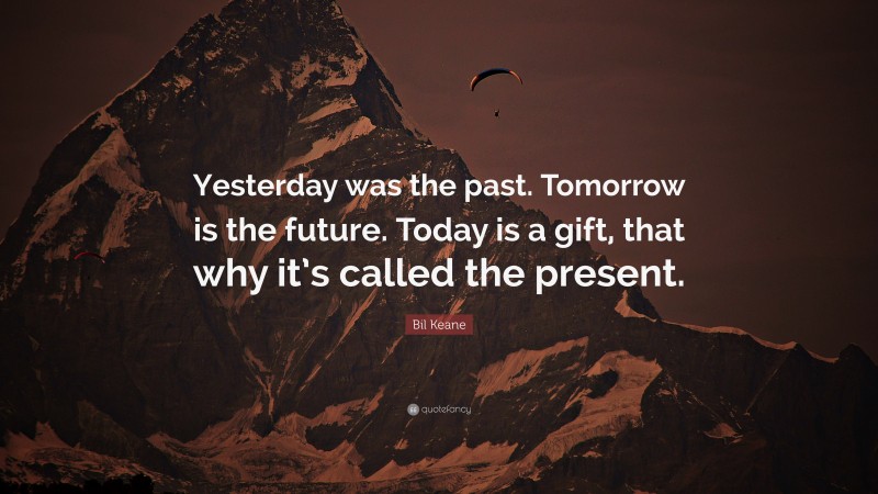 Bil Keane Quote: “Yesterday was the past. Tomorrow is the future. Today is a gift, that why it’s called the present.”