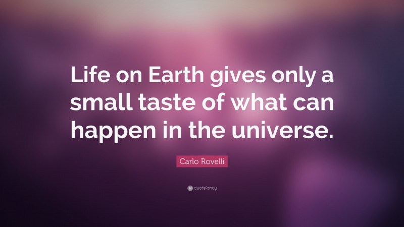 Carlo Rovelli Quote: “Life on Earth gives only a small taste of what can happen in the universe.”