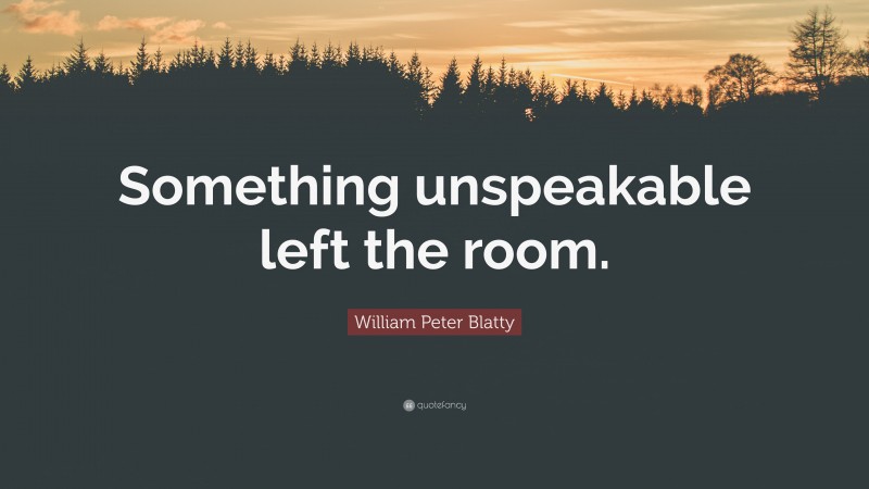 William Peter Blatty Quote: “Something unspeakable left the room.”