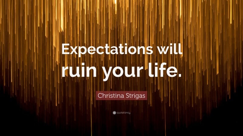 Christina Strigas Quote: “Expectations will ruin your life.”